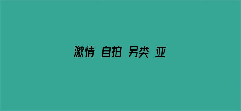 >激情 自拍 另类 亚洲小说横幅海报图